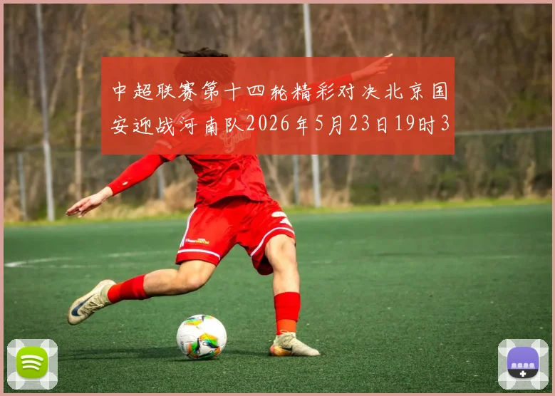 中超联赛第十四轮精彩对决北京国安迎战河南队2026年5月23日19时35分开赛