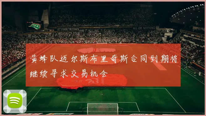 黄蜂队迈尔斯布里奇斯合同到期将继续寻求交易机会