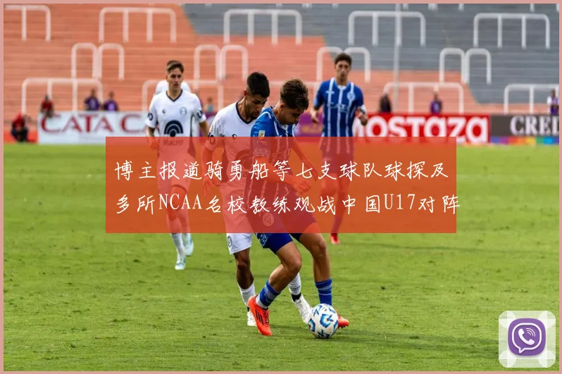 博主报道骑勇船等七支球队球探及多所NCAA名校教练观战中国U17对阵委内瑞拉