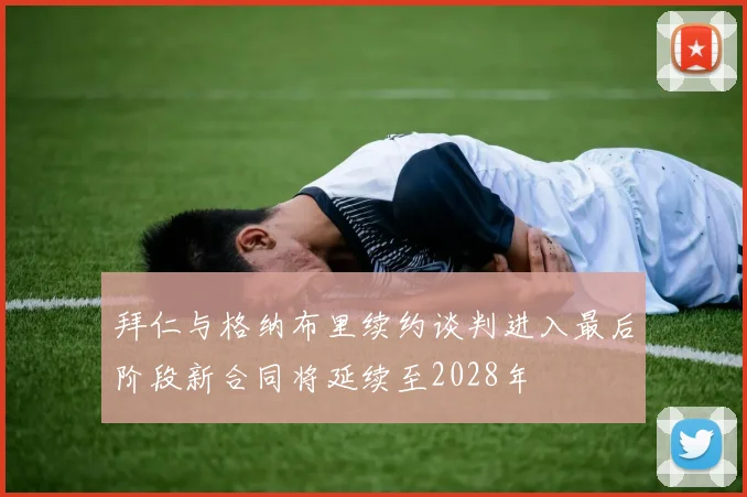 拜仁与格纳布里续约谈判进入最后阶段新合同将延续至2028年