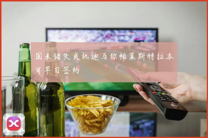 国米错失良机迪马称帕莱斯特拉本可早日签约