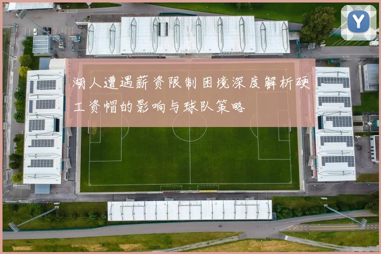 湖人遭遇薪资限制困境深度解析硬工资帽的影响与球队策略