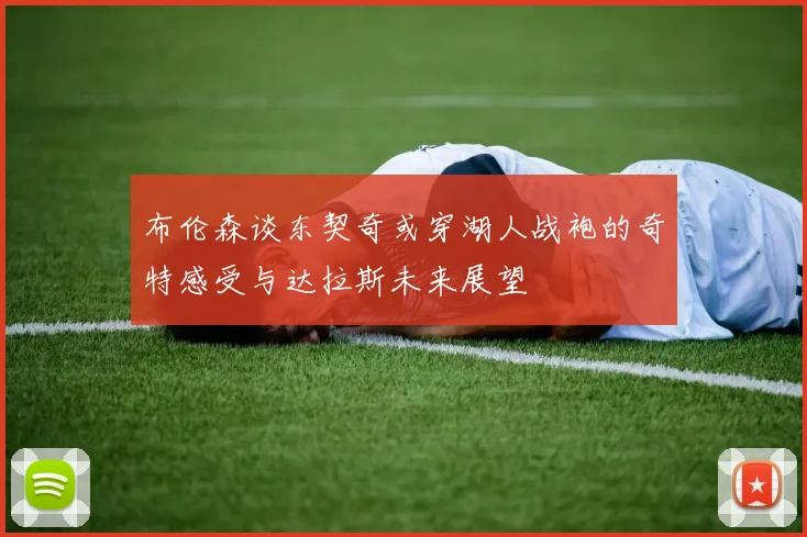 布伦森谈东契奇或穿湖人战袍的奇特感受与达拉斯未来展望