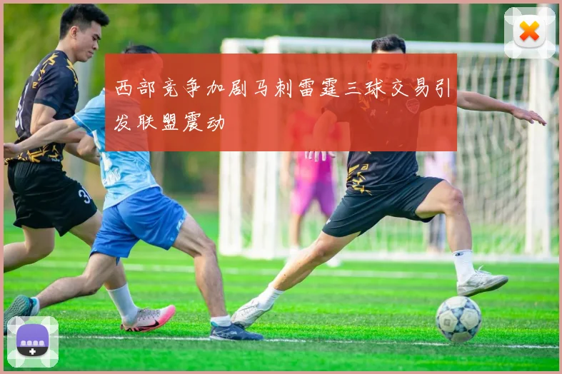 西部竞争加剧马刺雷霆三球交易引发联盟震动