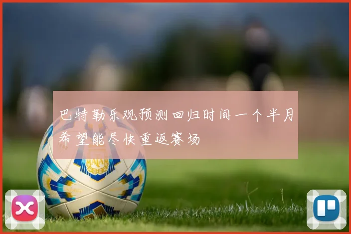 巴特勒乐观预测回归时间一个半月希望能尽快重返赛场