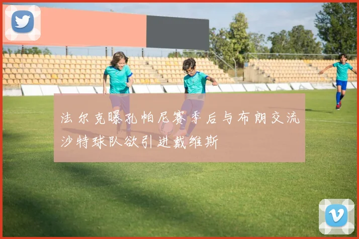 法尔克曝孔帕尼赛季后与布朗交流沙特球队欲引进戴维斯
