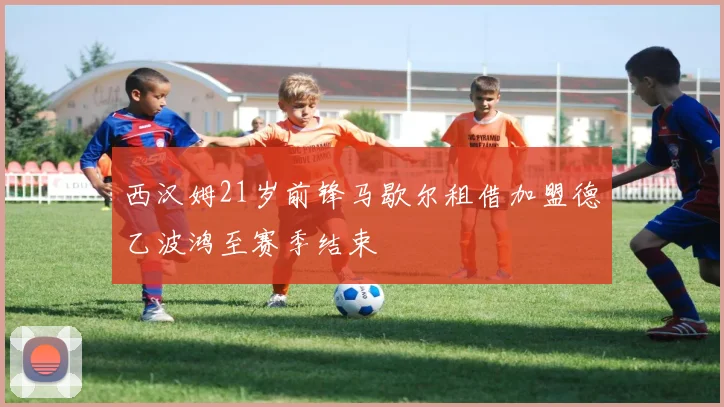 西汉姆21岁前锋马歇尔租借加盟德乙波鸿至赛季结束