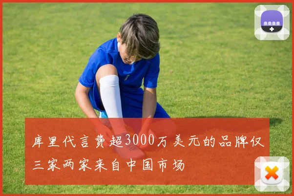 库里代言费超3000万美元的品牌仅三家两家来自中国市场