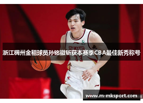 浙江稠州金租球员孙铭徽斩获本赛季CBA最佳新秀称号
